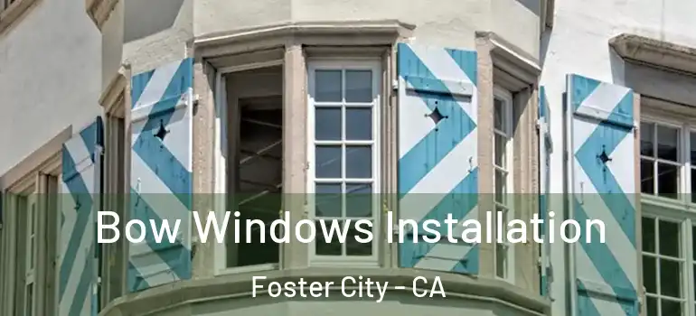 Bow Windows Installation Foster City - CA