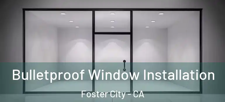  Bulletproof Window Installation Foster City - CA