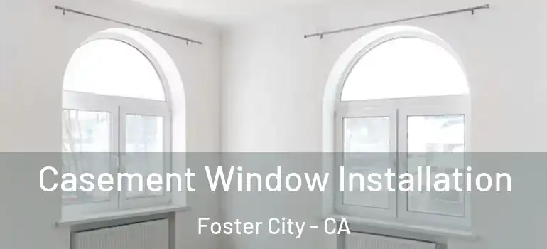  Casement Window Installation Foster City - CA