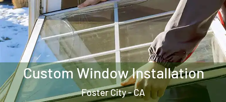  Custom Window Installation Foster City - CA