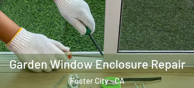  Garden Window Enclosure Repair Foster City - CA