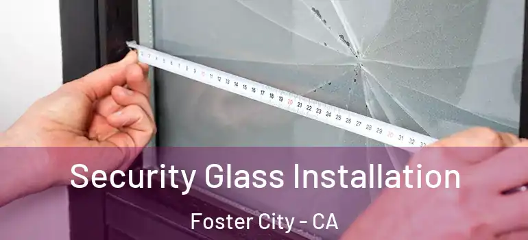  Security Glass Installation Foster City - CA