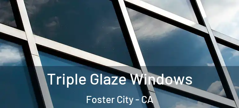  Triple Glaze Windows Foster City - CA