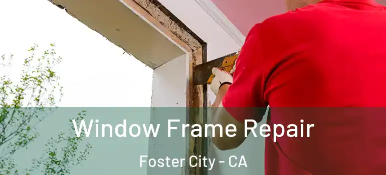  Window Frame Repair Foster City - CA