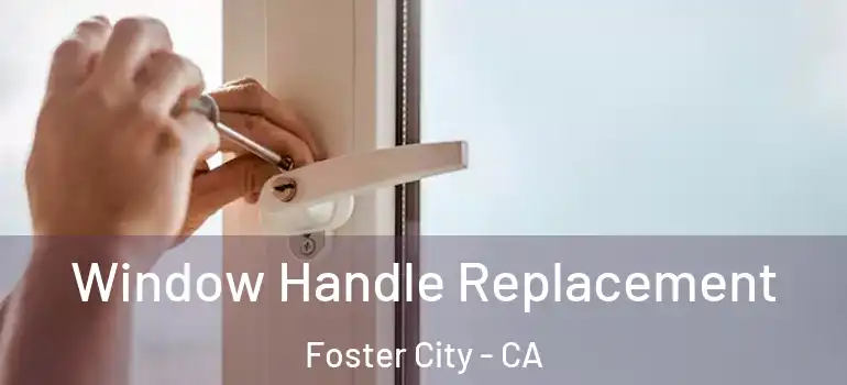  Window Handle Replacement Foster City - CA