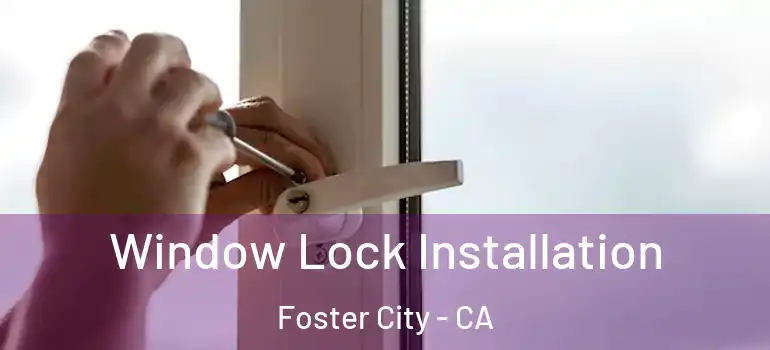  Window Lock Installation Foster City - CA