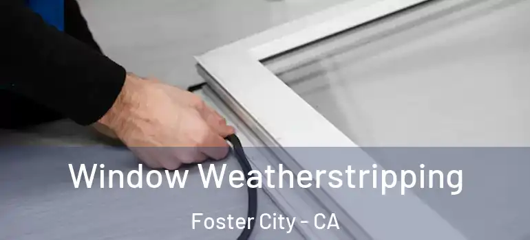  Window Weatherstripping Foster City - CA